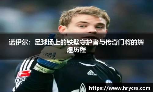 诺伊尔:足球场上的铁壁守护者与传奇门将的辉煌历程