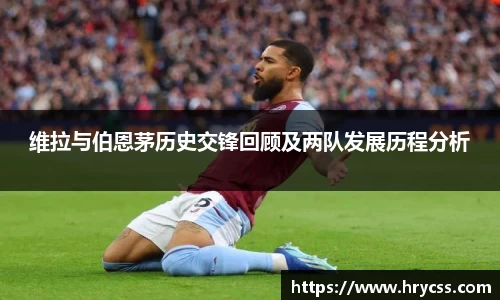 维拉与伯恩茅历史交锋回顾及两队发展历程分析